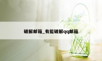 破解邮箱_有能破解qq邮箱
