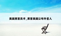 美国黑客高手_黑客美国公布外星人