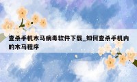查杀手机木马病毒软件下载_如何查杀手机内的木马程序