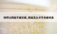 如何让网站不被拦截_网站怎么才不会被攻击