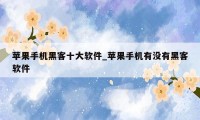 苹果手机黑客十大软件_苹果手机有没有黑客软件