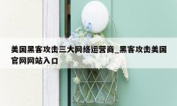 美国黑客攻击三大网络运营商_黑客攻击美国官网网站入口