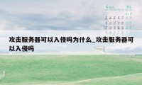 攻击服务器可以入侵吗为什么_攻击服务器可以入侵吗