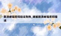 新浪邮箱密码验证失败_破解新浪邮箱密码错误
