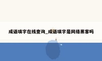 成语填字在线查询_成语填字是网络黑客吗