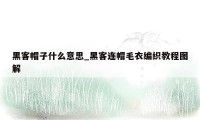 黑客帽子什么意思_黑客连帽毛衣编织教程图解