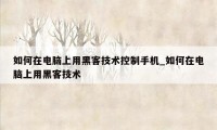 如何在电脑上用黑客技术控制手机_如何在电脑上用黑客技术