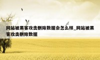 网站被黑客攻击删除数据会怎么样_网站被黑客攻击删除数据