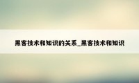 黑客技术和知识的关系_黑客技术和知识
