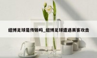 纽博足球是传销吗_纽博足球遭遇黑客攻击