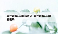 软件破解163邮箱密码_软件破解163邮箱密码