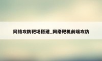 网络攻防靶场搭建_网络靶机前端攻防
