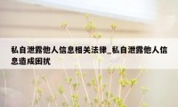 私自泄露他人信息相关法律_私自泄露他人信息造成困扰
