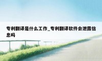 专利翻译是什么工作_专利翻译软件会泄露信息吗