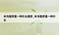 木马程序是一种什么程序_木马程序是一种什么