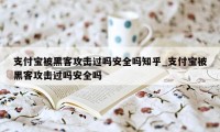 支付宝被黑客攻击过吗安全吗知乎_支付宝被黑客攻击过吗安全吗