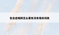 包含进暗网怎么看有没有毒的词条