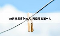 cn网络黑客创始人_网络黑客第一人