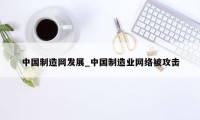 中国制造网发展_中国制造业网络被攻击