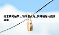 搜索的网站禁止访问怎么办_网站被站内搜索攻击