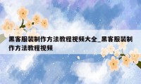 黑客服装制作方法教程视频大全_黑客服装制作方法教程视频