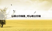 ip端口扫描器_对ip端口扫描
