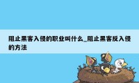 阻止黑客入侵的职业叫什么_阻止黑客反入侵的方法