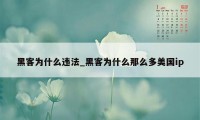 黑客为什么违法_黑客为什么那么多美国ip