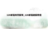 126邮箱如何解锁_126邮箱破解教程